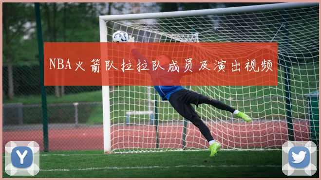 NBA火箭队拉拉队成员及演出视频