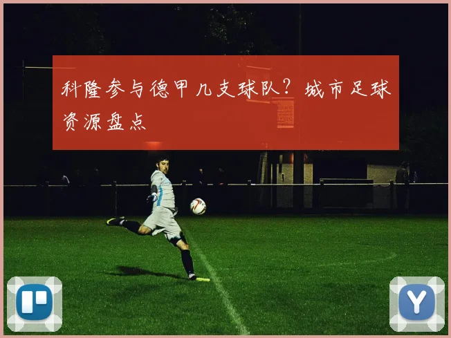 科隆参与德甲几支球队？城市足球资源盘点