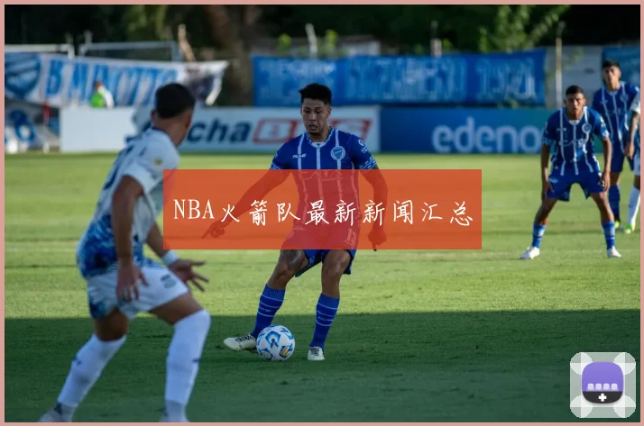 NBA火箭队最新新闻汇总