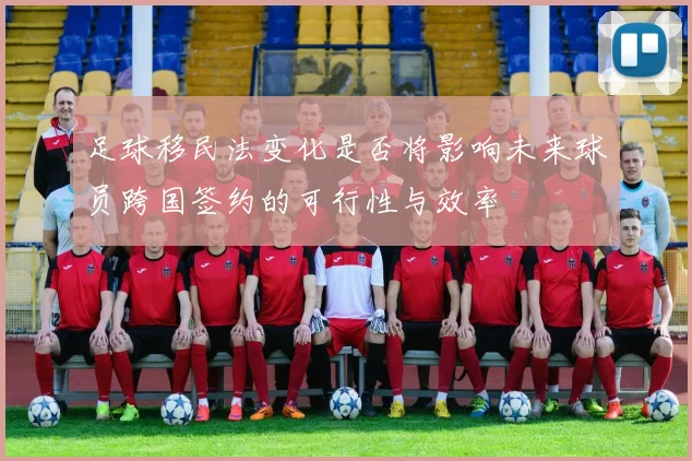 足球移民法变化是否将影响未来球员跨国签约的可行性与效率