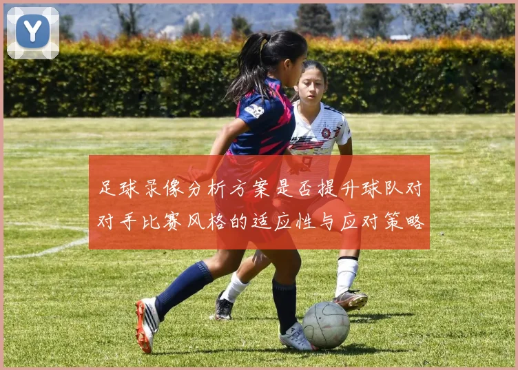 足球录像分析方案是否提升球队对对手比赛风格的适应性与应对策略