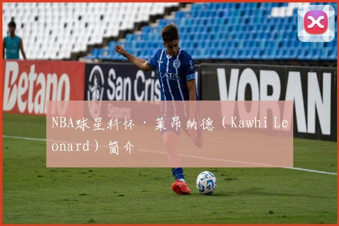 NBA球星科怀·莱昂纳德（Kawhi Leonard）简介