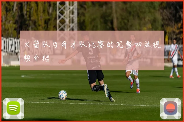 火箭队与奇才队比赛的完整回放视频介绍