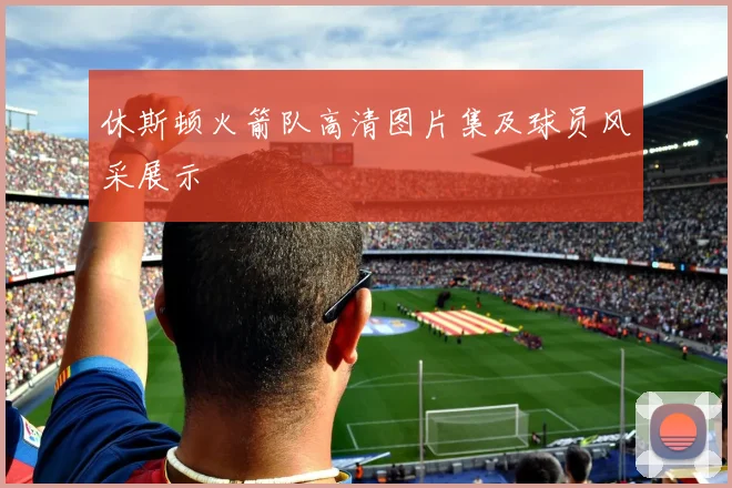 休斯顿火箭队高清图片集及球员风采展示