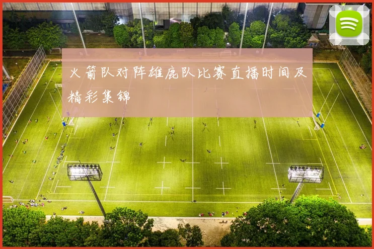 火箭队对阵雄鹿队比赛直播时间及精彩集锦