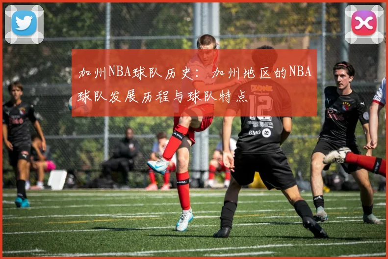 加州NBA球队历史：加州地区的NBA球队发展历程与球队特点