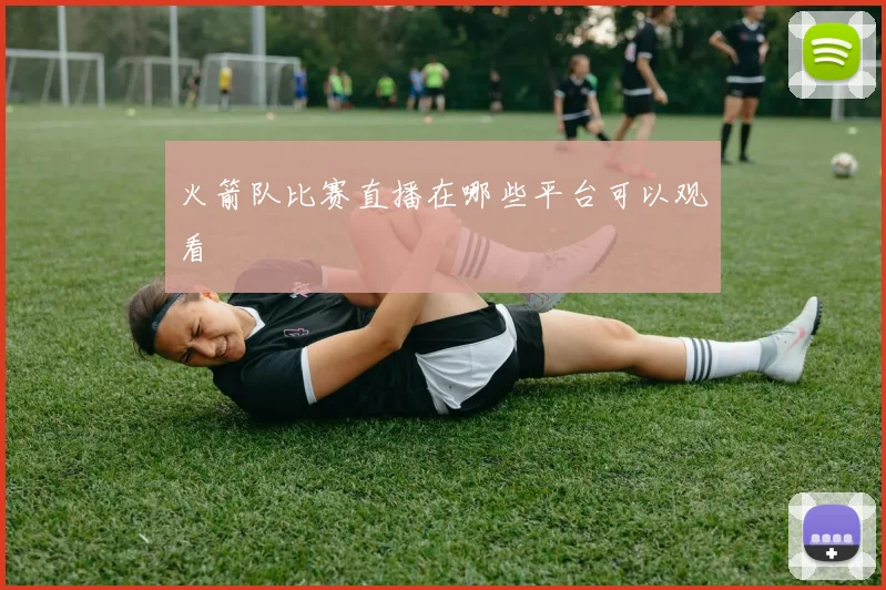 火箭队比赛直播在哪些平台可以观看